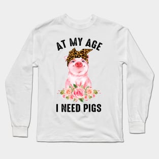 At My Age I Need Pigs Long Sleeve T-Shirt